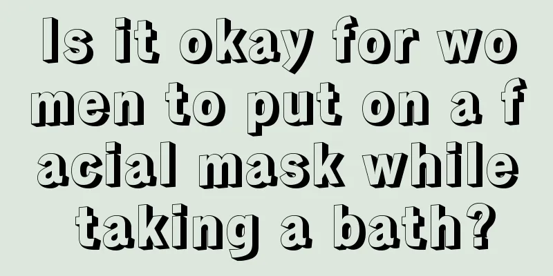 Is it okay for women to put on a facial mask while taking a bath?