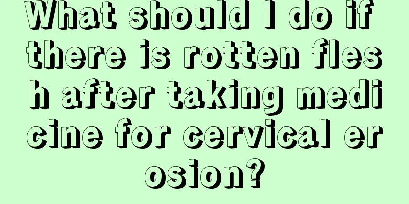 What should I do if there is rotten flesh after taking medicine for cervical erosion?