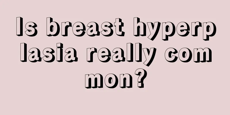 Is breast hyperplasia really common?