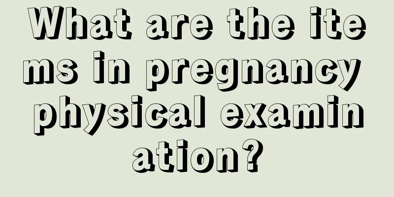 What are the items in pregnancy physical examination?