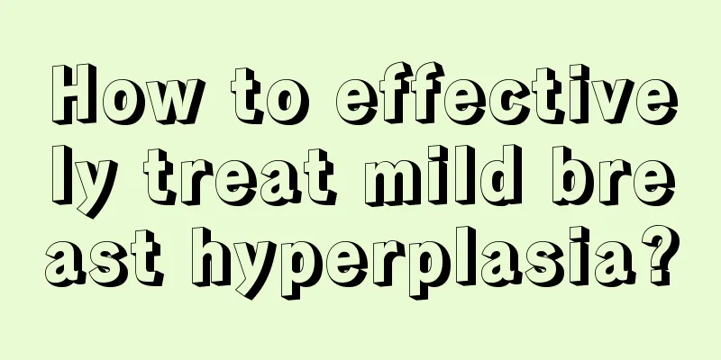 How to effectively treat mild breast hyperplasia?