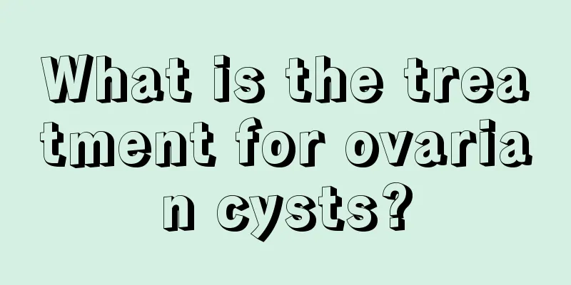 What is the treatment for ovarian cysts?