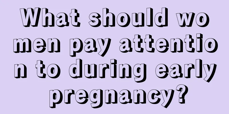 What should women pay attention to during early pregnancy?