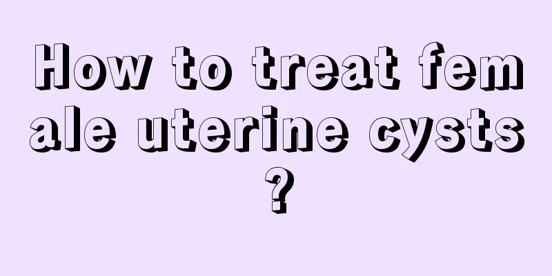 How to treat female uterine cysts?