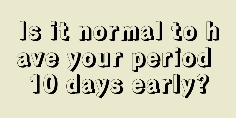 Is it normal to have your period 10 days early?