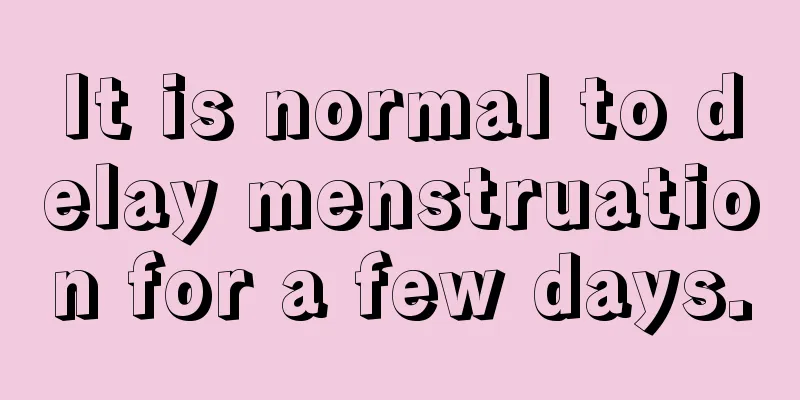 It is normal to delay menstruation for a few days.