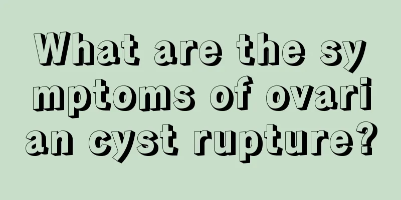 What are the symptoms of ovarian cyst rupture?