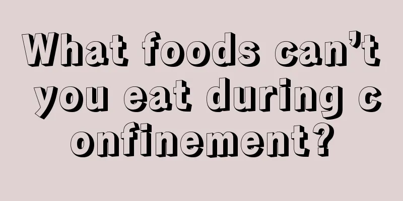 What foods can’t you eat during confinement?