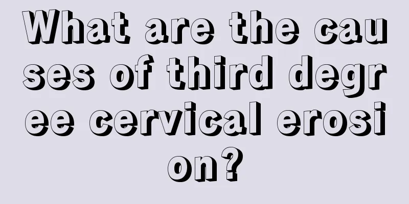 What are the causes of third degree cervical erosion?