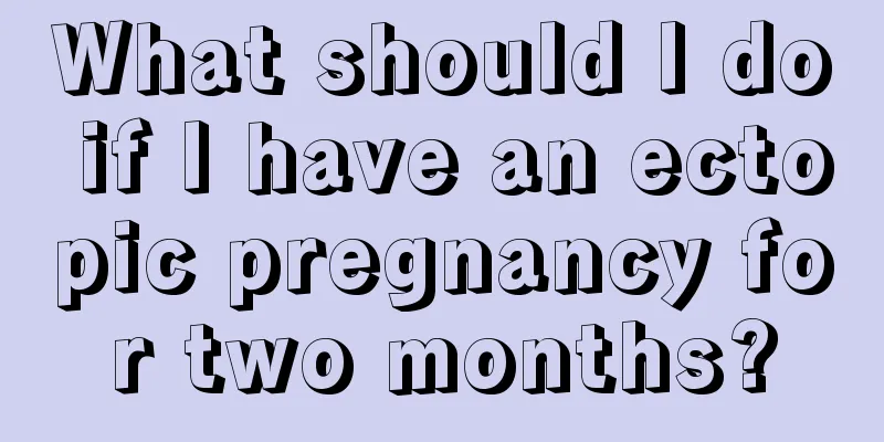 What should I do if I have an ectopic pregnancy for two months?