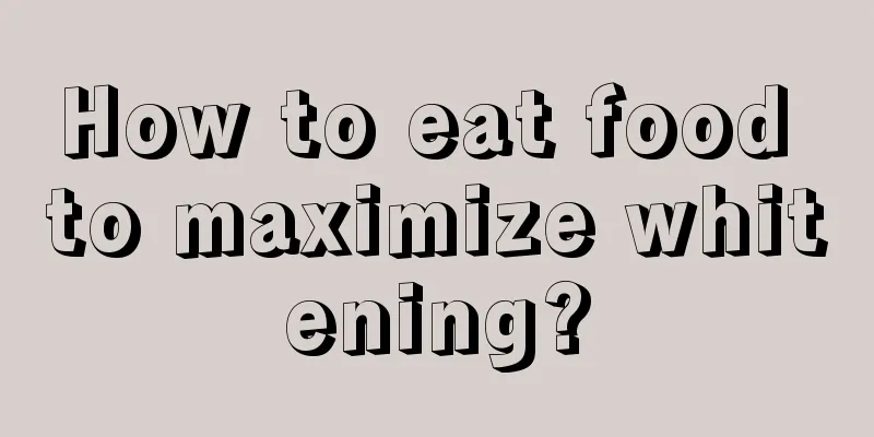 How to eat food to maximize whitening?