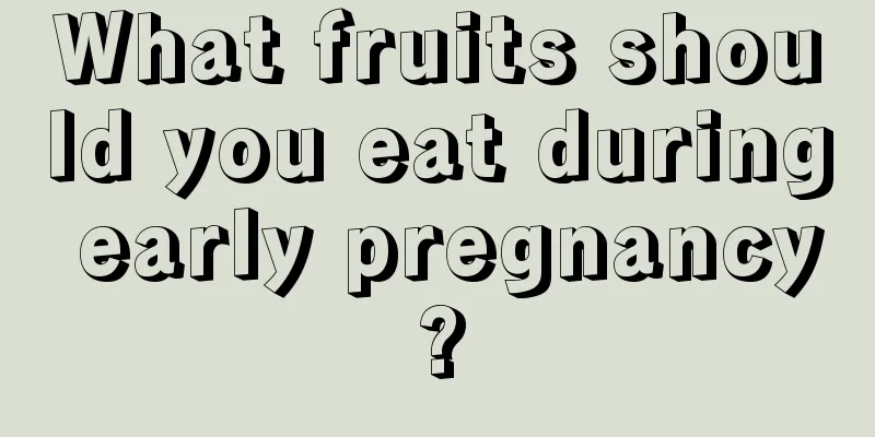 What fruits should you eat during early pregnancy?