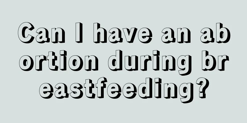 Can I have an abortion during breastfeeding?