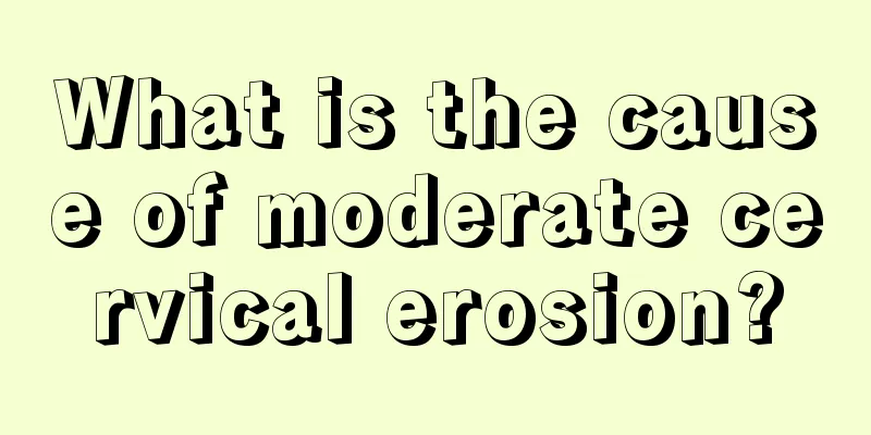 What is the cause of moderate cervical erosion?