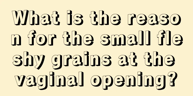 What is the reason for the small fleshy grains at the vaginal opening?