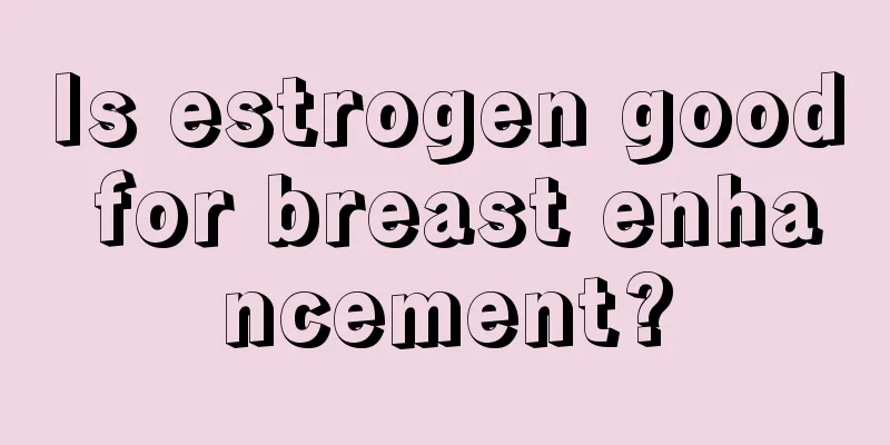 Is estrogen good for breast enhancement?