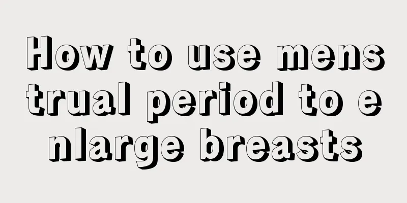 How to use menstrual period to enlarge breasts