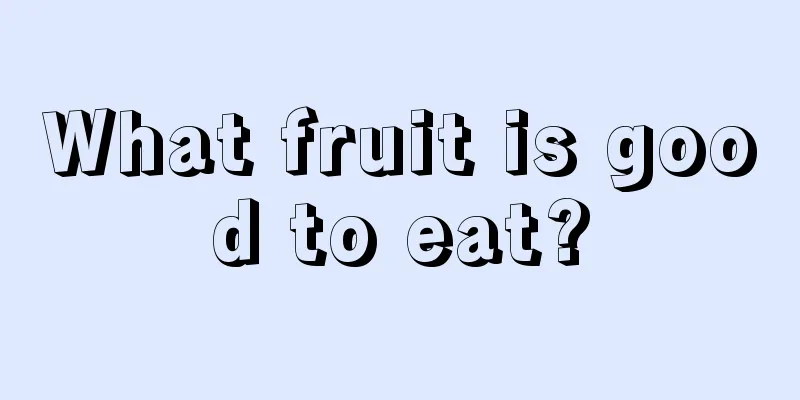 What fruit is good to eat?