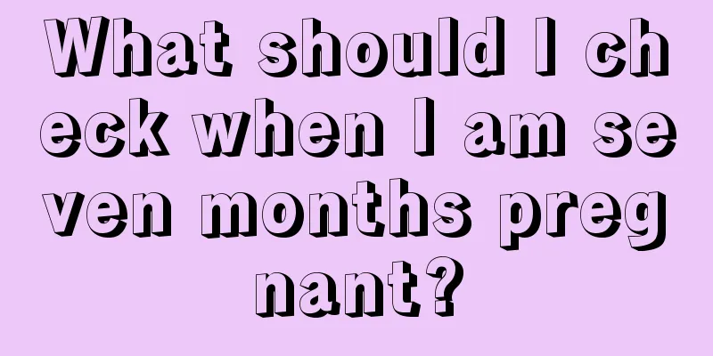 What should I check when I am seven months pregnant?