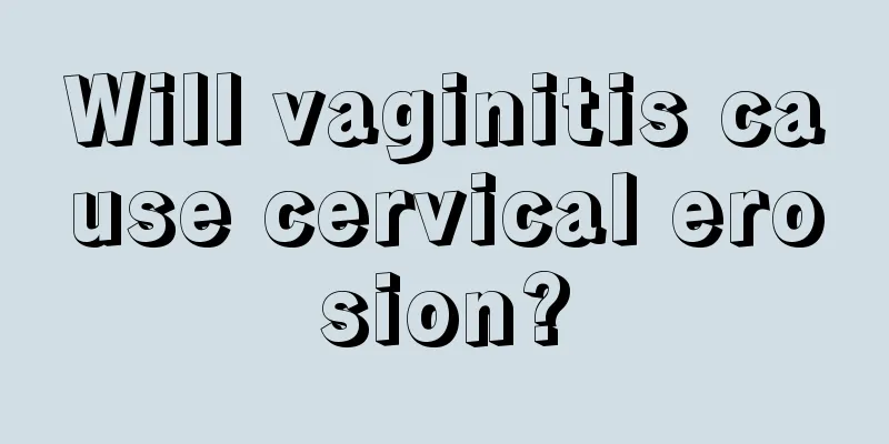 Will vaginitis cause cervical erosion?