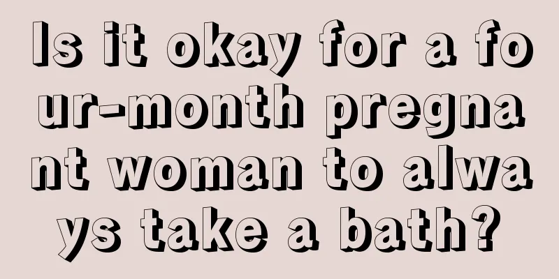 Is it okay for a four-month pregnant woman to always take a bath?