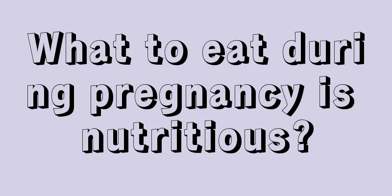 What to eat during pregnancy is nutritious?