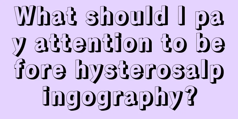 What should I pay attention to before hysterosalpingography?