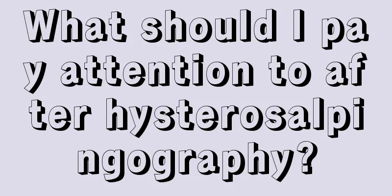 What should I pay attention to after hysterosalpingography?