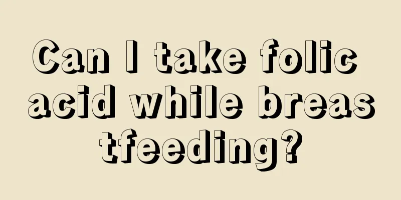 Can I take folic acid while breastfeeding?