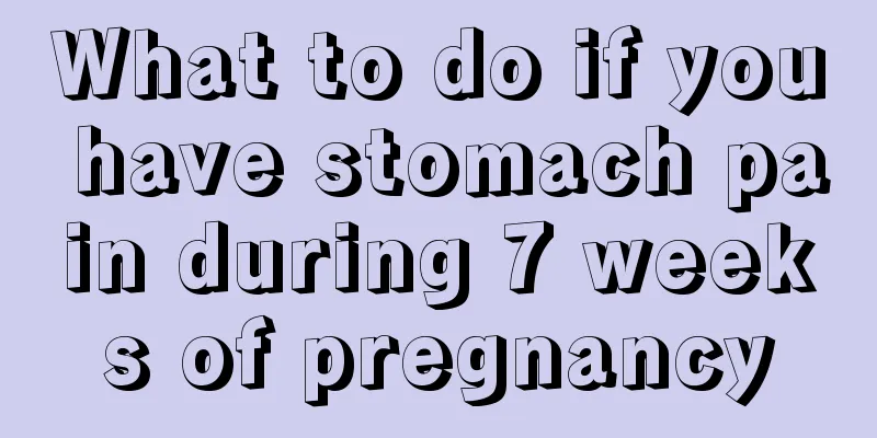 What to do if you have stomach pain during 7 weeks of pregnancy