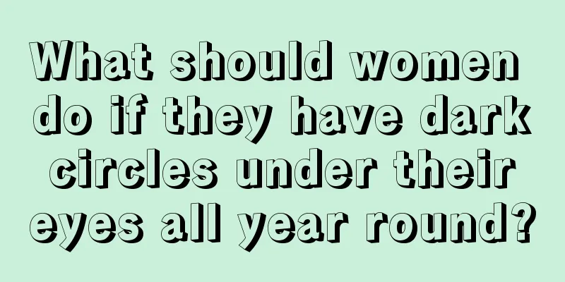 What should women do if they have dark circles under their eyes all year round?