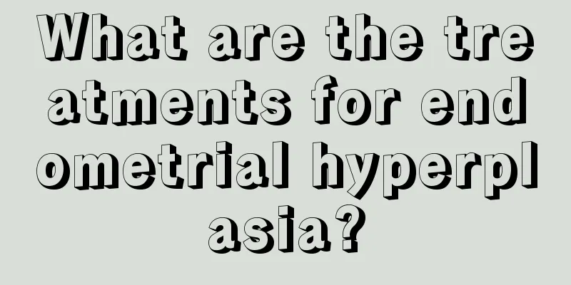 What are the treatments for endometrial hyperplasia?