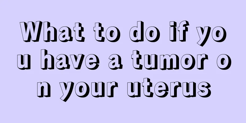 What to do if you have a tumor on your uterus