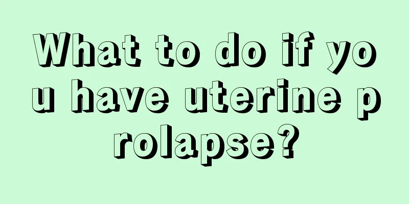 What to do if you have uterine prolapse?