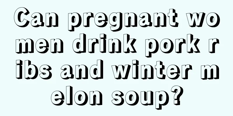 Can pregnant women drink pork ribs and winter melon soup?