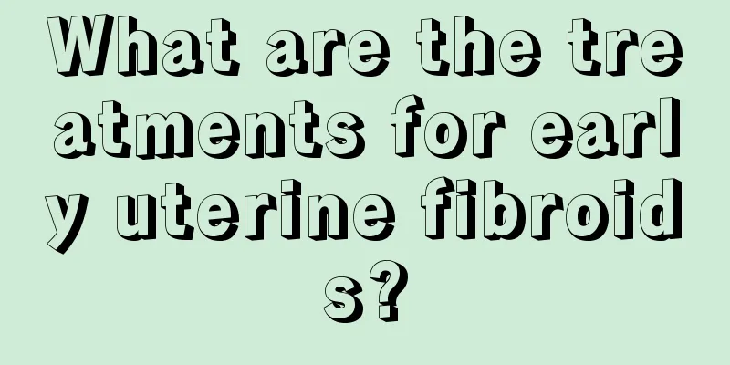 What are the treatments for early uterine fibroids?