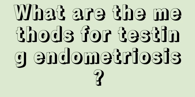 What are the methods for testing endometriosis?