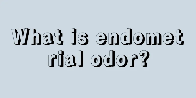 What is endometrial odor?