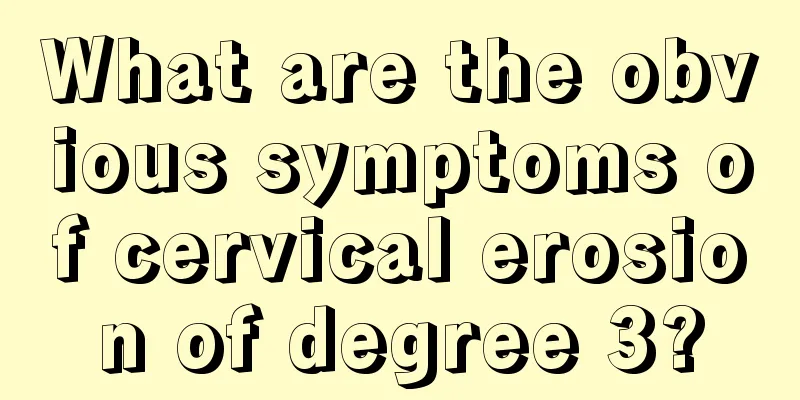 What are the obvious symptoms of cervical erosion of degree 3?