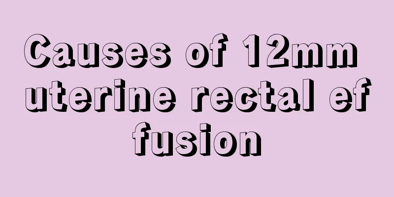 Causes of 12mm uterine rectal effusion