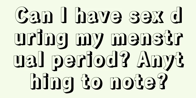 Can I have sex during my menstrual period? Anything to note?