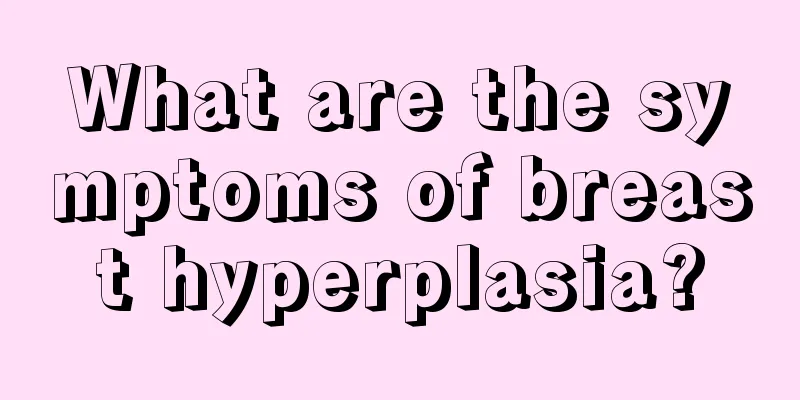 What are the symptoms of breast hyperplasia?