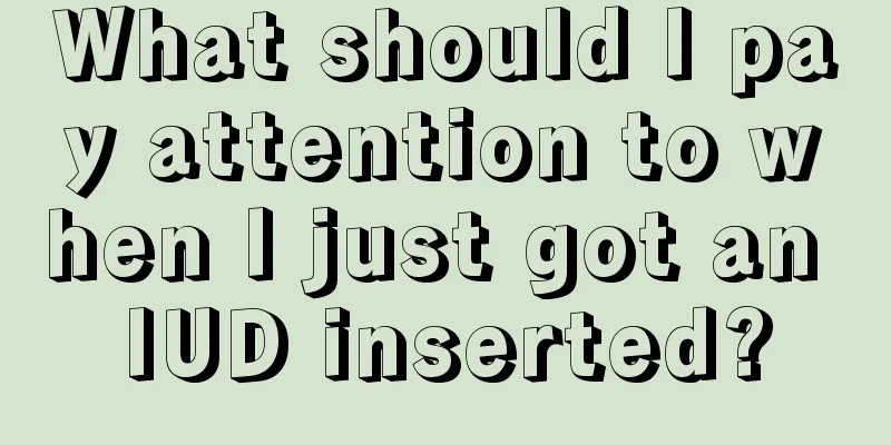 What should I pay attention to when I just got an IUD inserted?