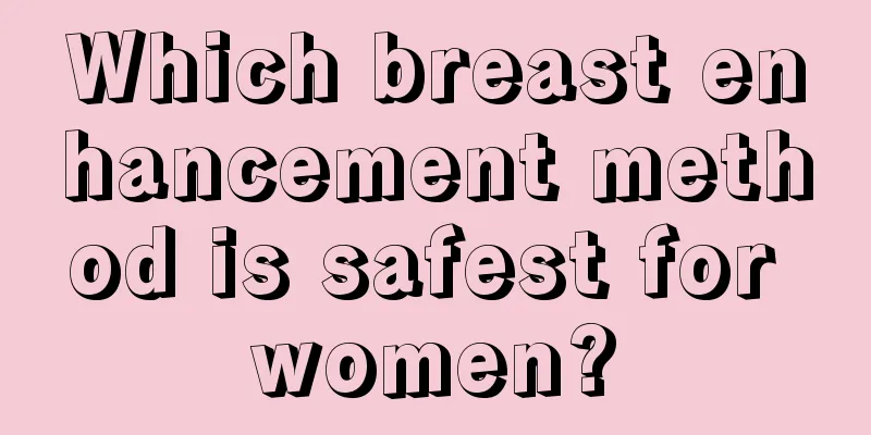 Which breast enhancement method is safest for women?