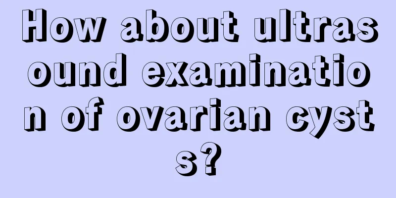 How about ultrasound examination of ovarian cysts?