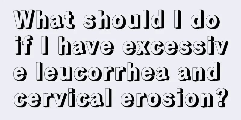 What should I do if I have excessive leucorrhea and cervical erosion?