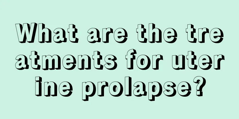 What are the treatments for uterine prolapse?