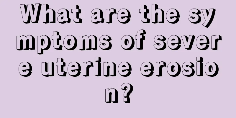 What are the symptoms of severe uterine erosion?