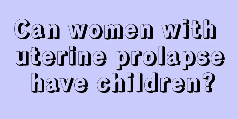 Can women with uterine prolapse have children?