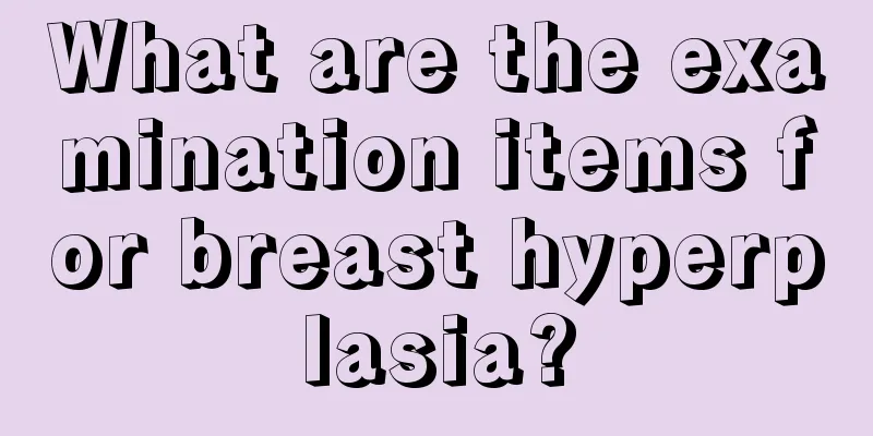 What are the examination items for breast hyperplasia?